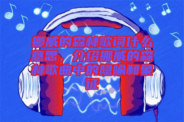 挪威的森林歌詞什么意思，介紹挪威的森林歌曲中的隱喻和象征