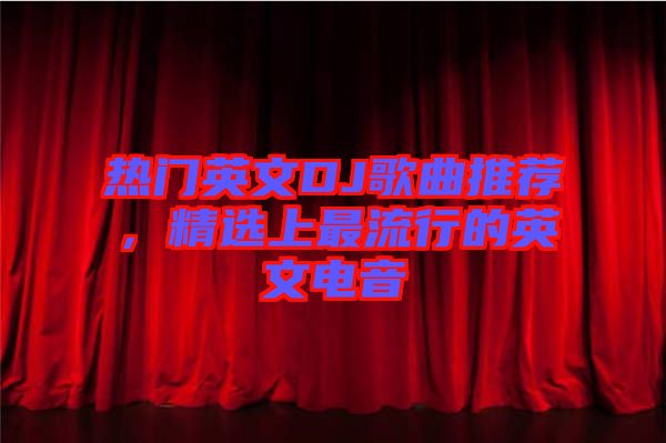 熱門英文DJ歌曲推薦，精選上最流行的英文電音