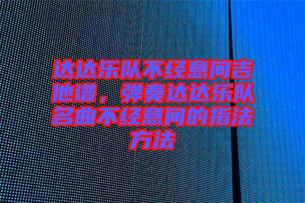達達樂隊不經(jīng)意間吉他譜，彈奏達達樂隊名曲不經(jīng)意間的指法方法