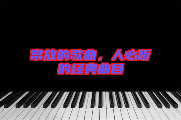 常放的歌曲，人必聽(tīng)的經(jīng)典曲目