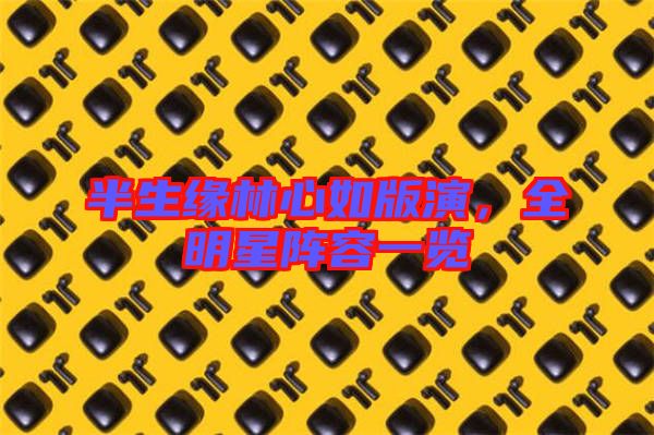 半生緣林心如版演，全明星陣容一覽