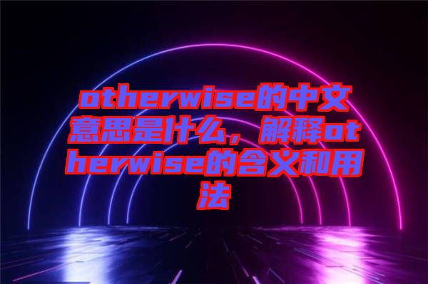 otherwise的中文意思是什么，解釋otherwise的含義和用法