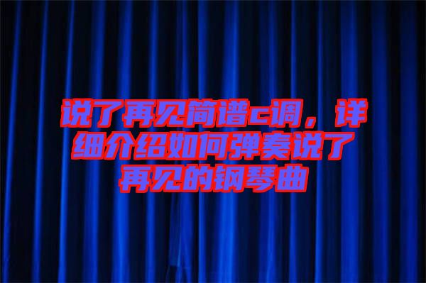 說(shuō)了再見(jiàn)簡(jiǎn)譜c調(diào)，詳細(xì)介紹如何彈奏說(shuō)了再見(jiàn)的鋼琴曲
