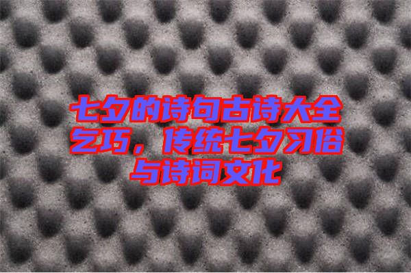 七夕的詩句古詩大全乞巧，傳統(tǒng)七夕習俗與詩詞文化