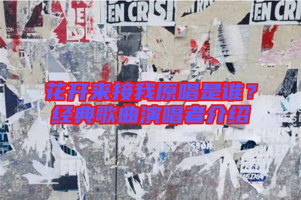 花開來(lái)接我原唱是誰(shuí)？經(jīng)典歌曲演唱者介紹
