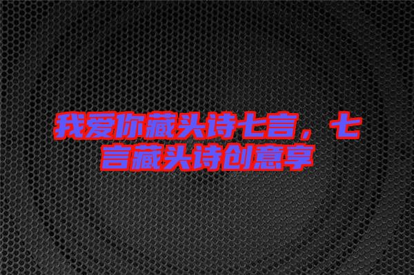 我愛你藏頭詩七言，七言藏頭詩創(chuàng)意享