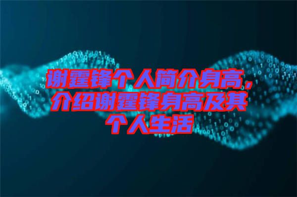 謝霆鋒個(gè)人簡介身高，介紹謝霆鋒身高及其個(gè)人生活