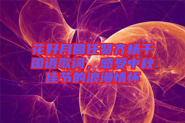 花好月圓任賢齊楊千嬅國語歌詞，感受中秋佳節(jié)的浪漫情懷