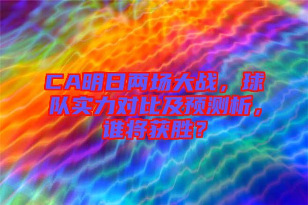 CA明日兩場(chǎng)大戰(zhàn)，球隊(duì)實(shí)力對(duì)比及預(yù)測(cè)析，誰(shuí)將獲勝？