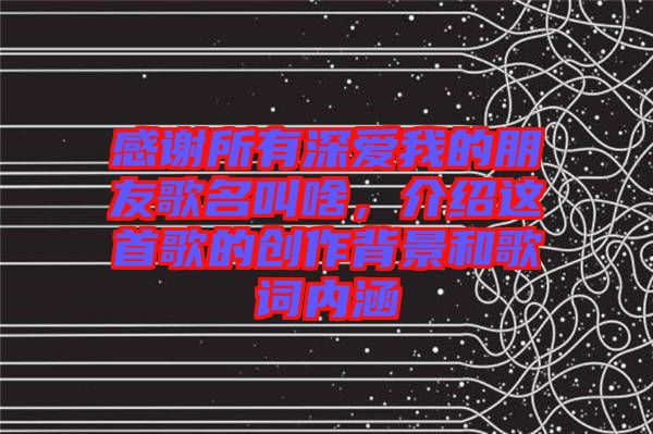 感謝所有深愛我的朋友歌名叫啥，介紹這首歌的創(chuàng)作背景和歌詞內(nèi)涵