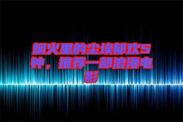 煙火里的塵埃郁歡5鐘，推薦一部浪漫電影
