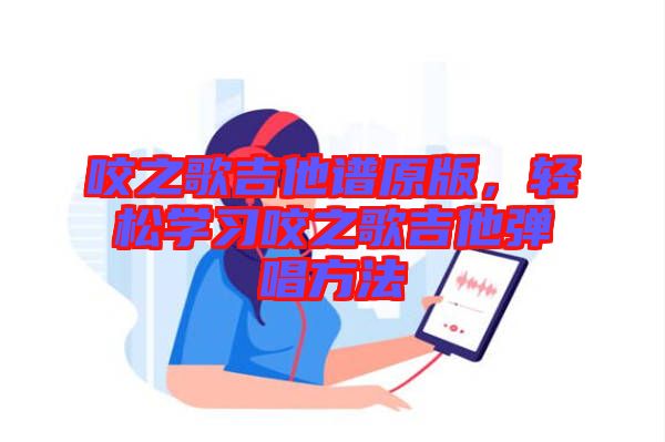 咬之歌吉他譜原版，輕松學(xué)習(xí)咬之歌吉他彈唱方法