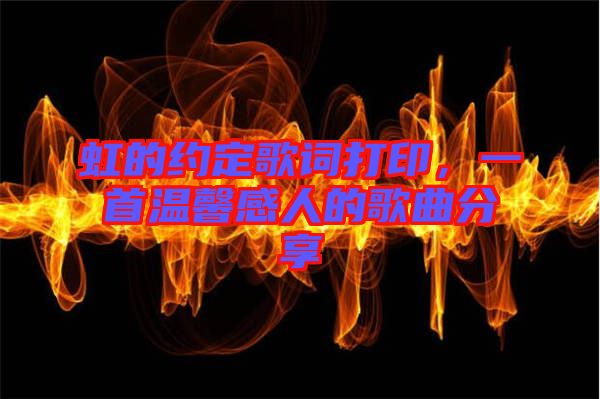 虹的約定歌詞打印，一首溫馨感人的歌曲分享