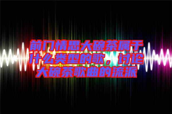 前門情思大碗茶屬于什么類型的歌，討論大碗茶歌曲的流派