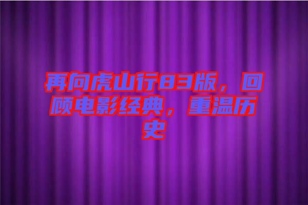 再向虎山行83版，回顧電影經(jīng)典，重溫歷史