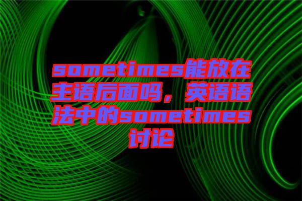 sometimes能放在主語后面嗎，英語語法中的sometimes討論