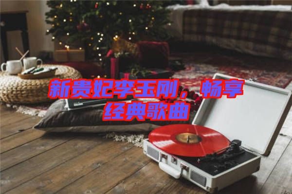 新貴妃李玉剛，暢享經典歌曲