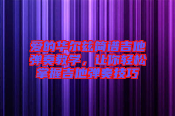 愛的華爾茲簡譜吉他彈奏教學(xué)，讓你輕松掌握吉他彈奏技巧