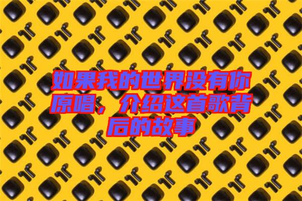 如果我的世界沒(méi)有你原唱，介紹這首歌背后的故事