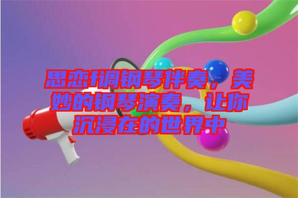 思戀f調(diào)鋼琴伴奏，美妙的鋼琴演奏，讓你沉浸在的世界中