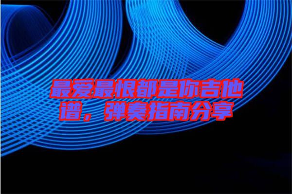 最愛最恨都是你吉他譜，彈奏指南分享