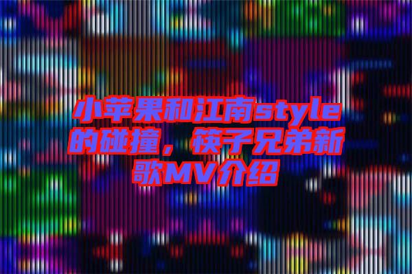 小蘋果和江南style的碰撞，筷子兄弟新歌MV介紹