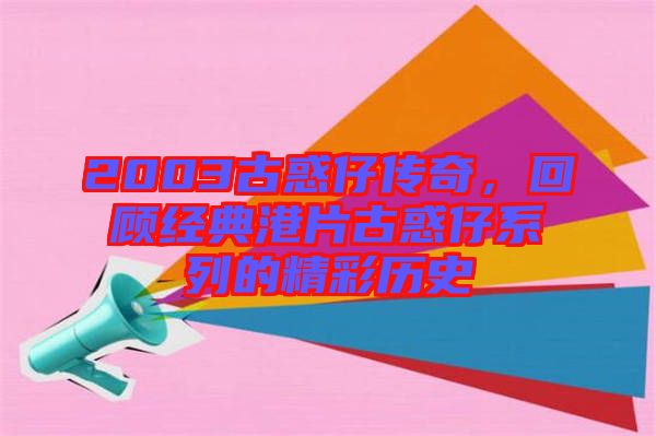 2003古惑仔傳奇，回顧經典港片古惑仔系列的精彩歷史