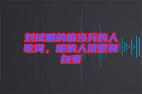 劉斌唱的咱當(dāng)兵的人歌詞，唱響人榮譽(yù)和自豪