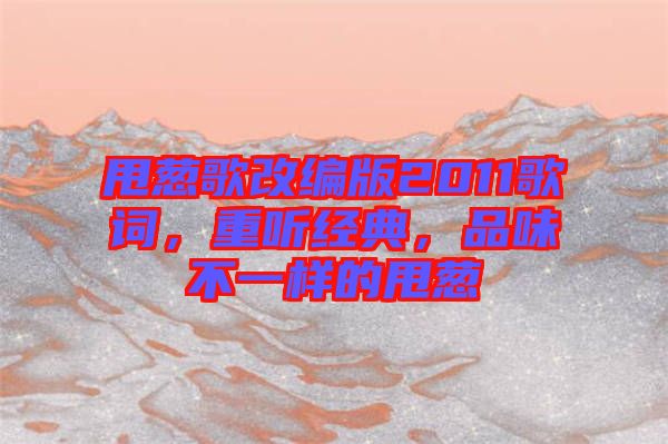 甩蔥歌改編版2011歌詞，重聽經(jīng)典，品味不一樣的甩蔥