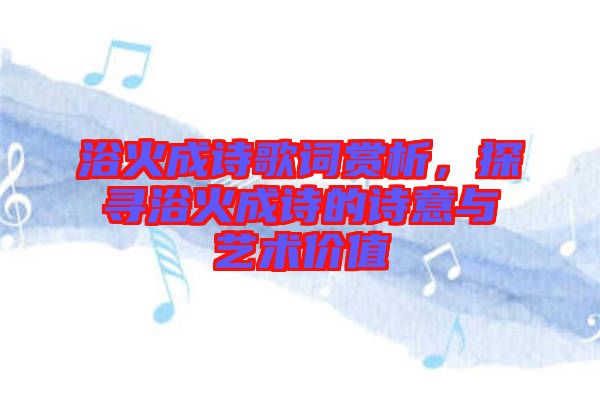 浴火成詩歌詞賞析，探尋浴火成詩的詩意與藝術價值
