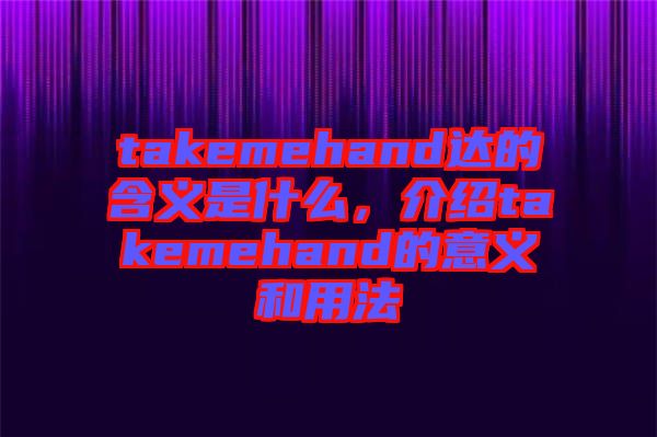 takemehand達(dá)的含義是什么，介紹takemehand的意義和用法