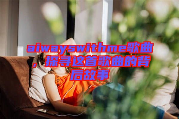 aiwayswithme歌曲，探尋這首歌曲的背后故事