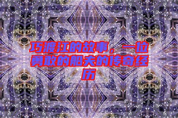 巧渡江的故事，一位勇敢的船夫的傳奇經(jīng)歷