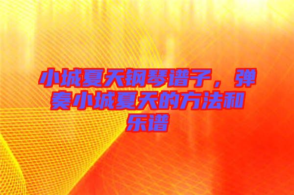 小城夏天鋼琴譜子，彈奏小城夏天的方法和樂譜