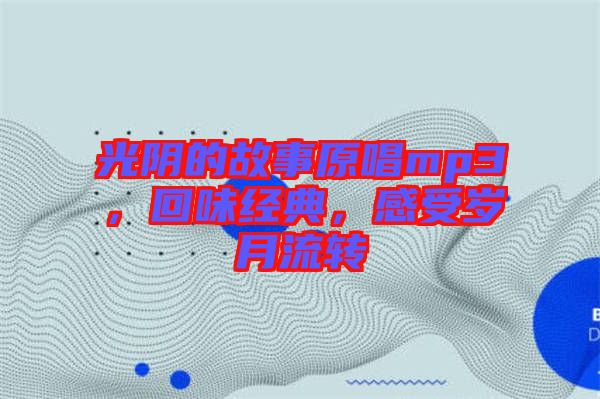 光陰的故事原唱mp3，回味經(jīng)典，感受歲月流轉(zhuǎn)