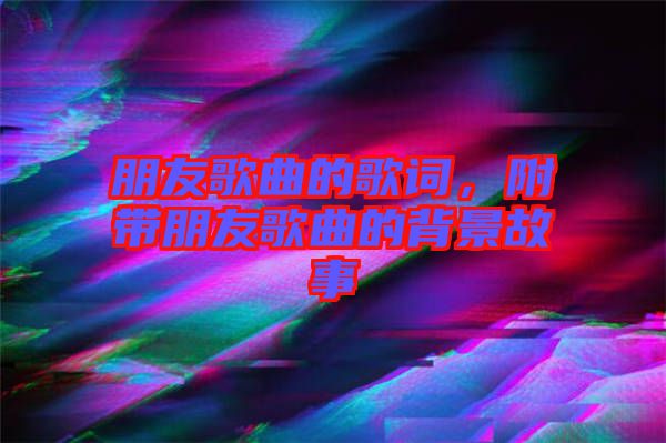 朋友歌曲的歌詞，附帶朋友歌曲的背景故事
