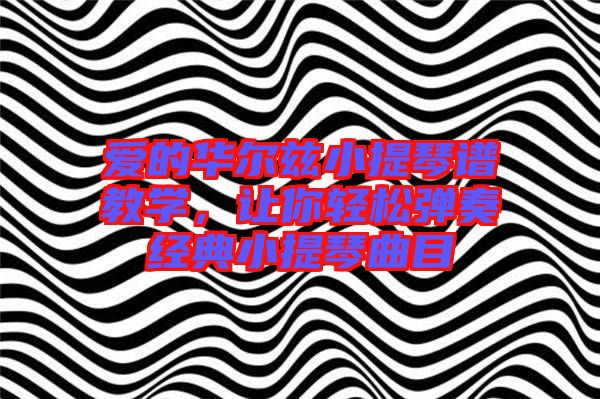 愛的華爾茲小提琴譜教學(xué)，讓你輕松彈奏經(jīng)典小提琴曲目