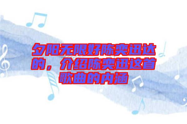 夕陽無限好陳奕迅達的，介紹陳奕迅這首歌曲的內涵