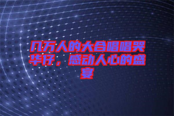 幾萬(wàn)人的大合唱唱哭華仔，感動(dòng)人心的盛宴