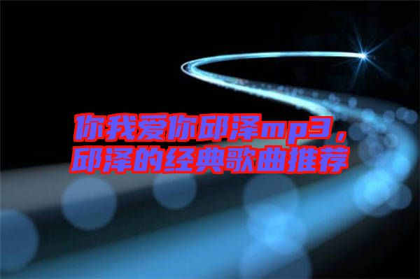 你我愛你邱澤mp3，邱澤的經典歌曲推薦