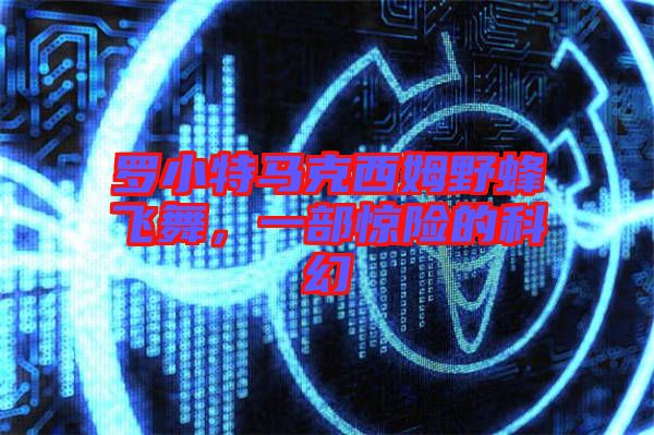 羅小特馬克西姆野蜂飛舞，一部驚險的科幻