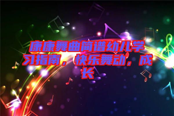 康康舞曲簡譜幼兒學(xué)習(xí)指南，快樂舞動(dòng)，成長