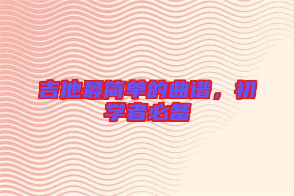 吉他最簡(jiǎn)單的曲譜，初學(xué)者必備