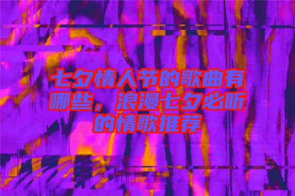 七夕情人節(jié)的歌曲有哪些，浪漫七夕必聽(tīng)的情歌推薦