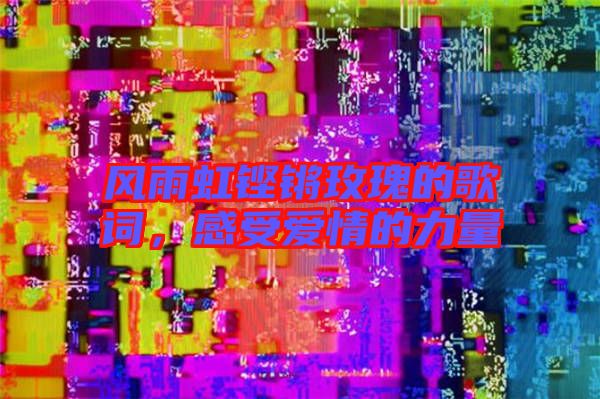 風(fēng)雨虹鏗鏘玫瑰的歌詞，感受愛情的力量