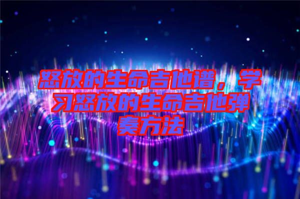 怒放的生命吉他譜，學(xué)習(xí)怒放的生命吉他彈奏方法