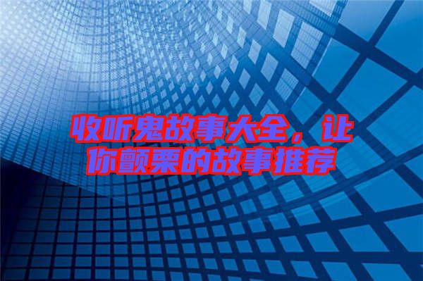 收聽(tīng)鬼故事大全，讓你顫栗的故事推薦