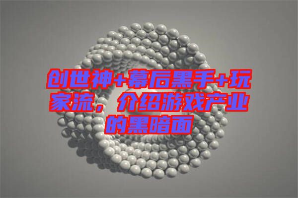 創(chuàng)世神+幕后黑手+玩家流，介紹游戲產(chǎn)業(yè)的黑暗面