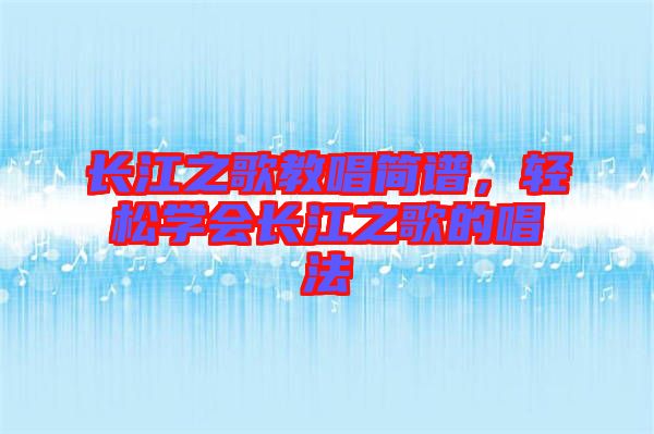 長(zhǎng)江之歌教唱簡(jiǎn)譜，輕松學(xué)會(huì)長(zhǎng)江之歌的唱法