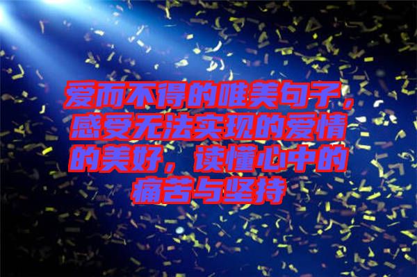 愛而不得的唯美句子，感受無法實現(xiàn)的愛情的美好，讀懂心中的痛苦與堅持